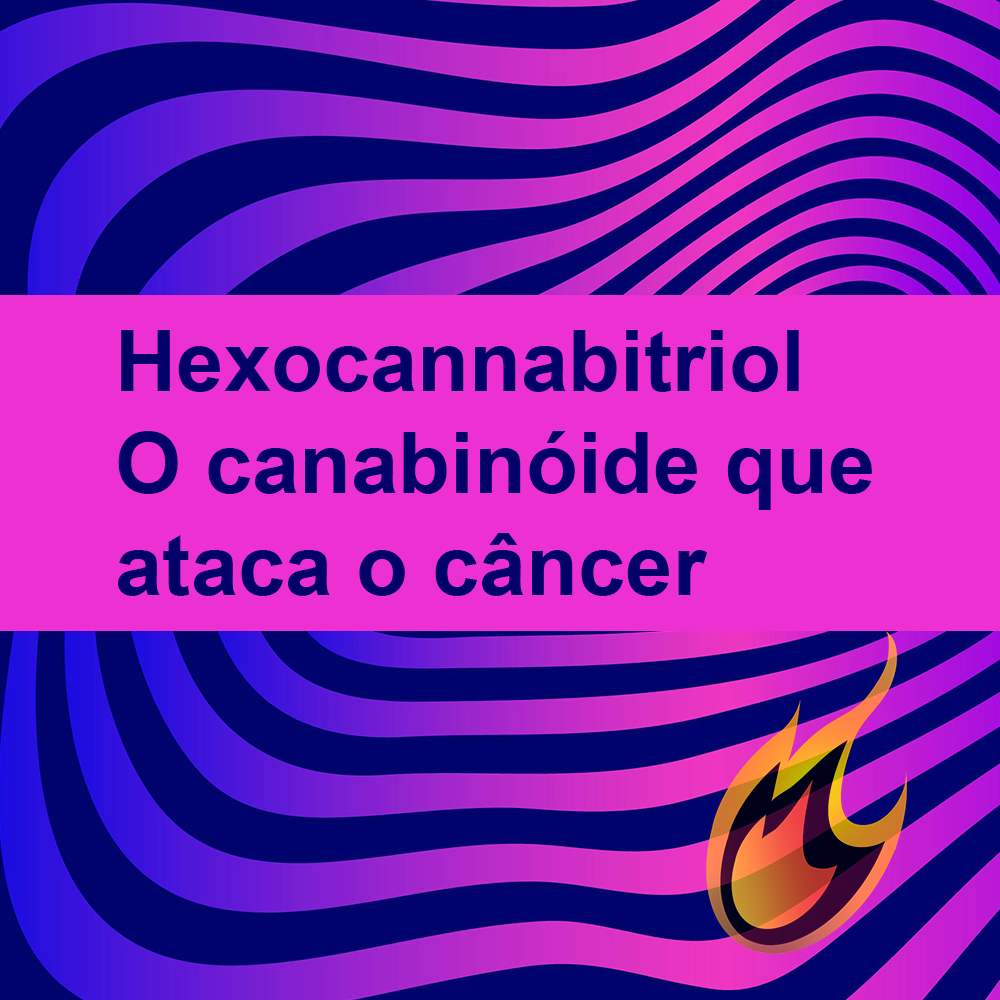 O que Sabemos Sobre o Hexocannabitriol, o canabinóide que ataca o câncer